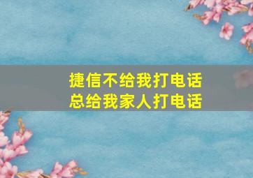 捷信不给我打电话总给我家人打电话