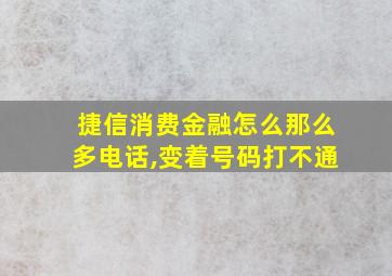 捷信消费金融怎么那么多电话,变着号码打不通