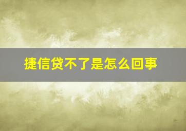 捷信贷不了是怎么回事