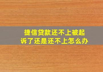 捷信贷款还不上被起诉了还是还不上怎么办