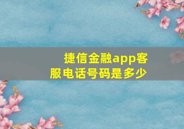 捷信金融app客服电话号码是多少