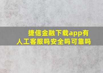 捷信金融下载app有人工客服吗安全吗可靠吗