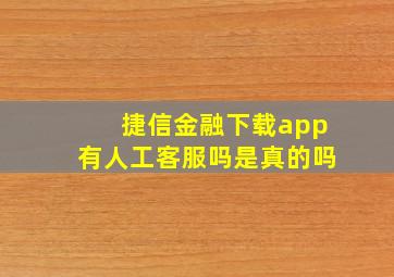 捷信金融下载app有人工客服吗是真的吗