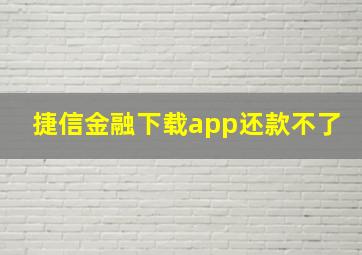 捷信金融下载app还款不了