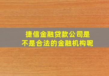 捷信金融贷款公司是不是合法的金融机构呢