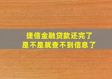 捷信金融贷款还完了是不是就查不到信息了