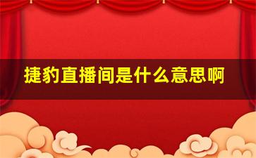 捷豹直播间是什么意思啊