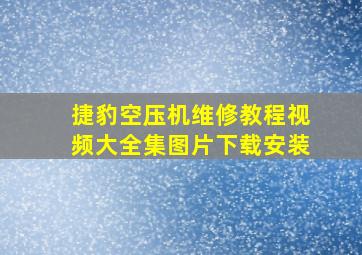 捷豹空压机维修教程视频大全集图片下载安装