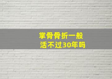 掌骨骨折一般活不过30年吗