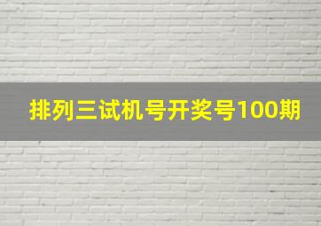 排列三试机号开奖号100期