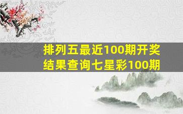 排列五最近100期开奖结果查询七星彩100期