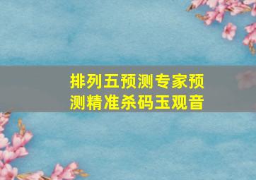 排列五预测专家预测精准杀码玉观音