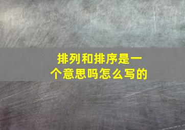 排列和排序是一个意思吗怎么写的