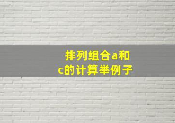 排列组合a和c的计算举例子