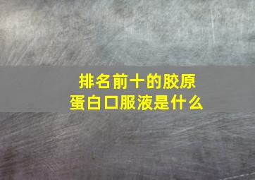 排名前十的胶原蛋白口服液是什么