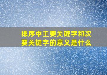 排序中主要关键字和次要关键字的意义是什么