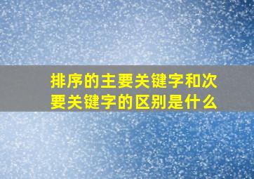 排序的主要关键字和次要关键字的区别是什么