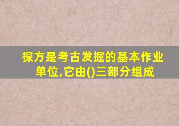 探方是考古发掘的基本作业单位,它由()三部分组成