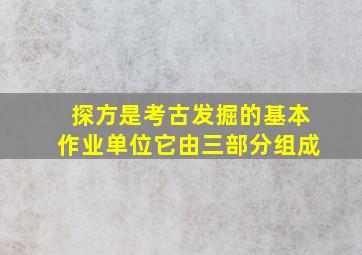 探方是考古发掘的基本作业单位它由三部分组成