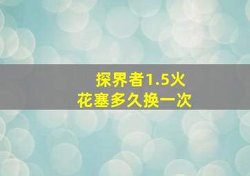 探界者1.5火花塞多久换一次