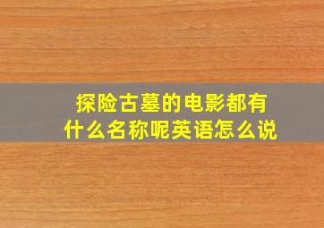 探险古墓的电影都有什么名称呢英语怎么说