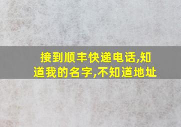 接到顺丰快递电话,知道我的名字,不知道地址