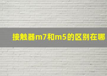 接触器m7和m5的区别在哪