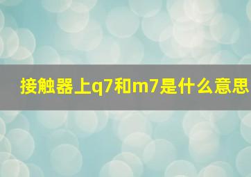 接触器上q7和m7是什么意思