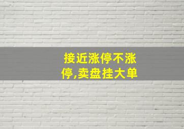 接近涨停不涨停,卖盘挂大单