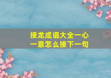 接龙成语大全一心一意怎么接下一句