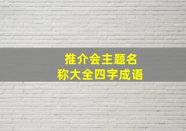 推介会主题名称大全四字成语