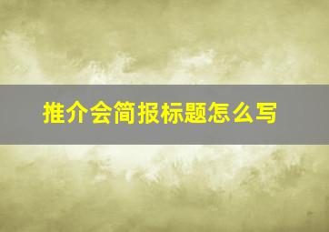 推介会简报标题怎么写