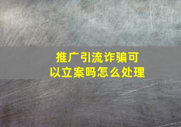 推广引流诈骗可以立案吗怎么处理