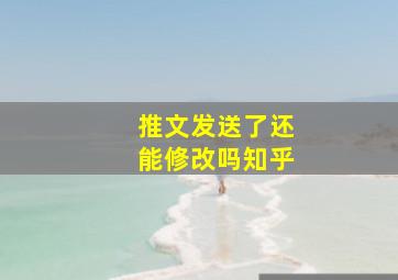 推文发送了还能修改吗知乎