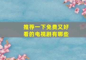 推荐一下免费又好看的电视剧有哪些