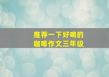 推荐一下好喝的咖啡作文三年级