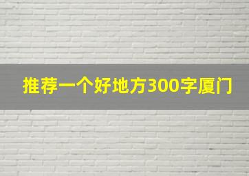 推荐一个好地方300字厦门