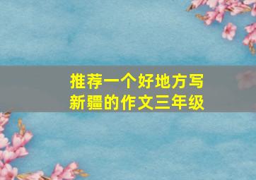 推荐一个好地方写新疆的作文三年级