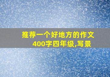 推荐一个好地方的作文400字四年级,写景