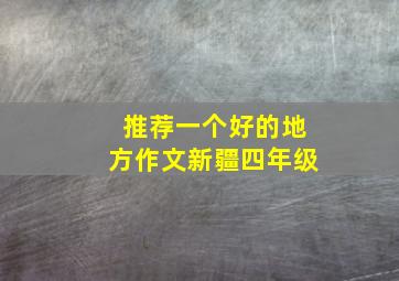 推荐一个好的地方作文新疆四年级