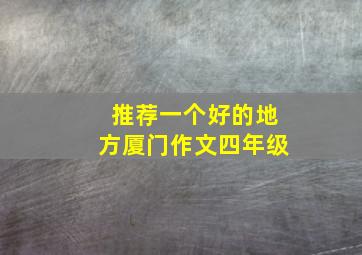 推荐一个好的地方厦门作文四年级