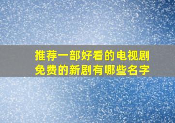 推荐一部好看的电视剧免费的新剧有哪些名字