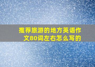 推荐旅游的地方英语作文80词左右怎么写的