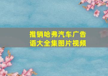 推销哈弗汽车广告语大全集图片视频