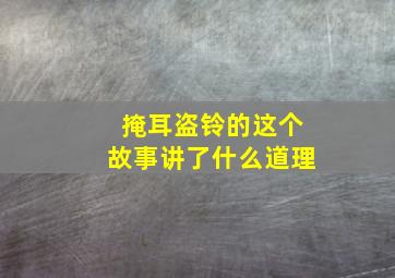 掩耳盗铃的这个故事讲了什么道理