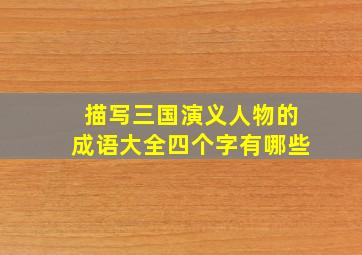 描写三国演义人物的成语大全四个字有哪些