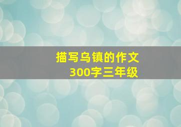 描写乌镇的作文300字三年级