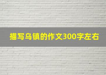 描写乌镇的作文300字左右