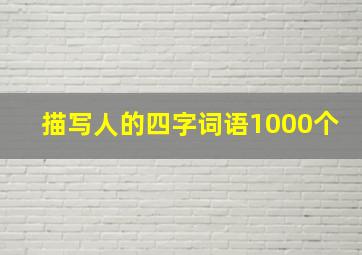 描写人的四字词语1000个