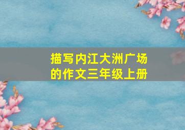 描写内江大洲广场的作文三年级上册